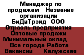 Менеджер по продажам › Название организации ­ БиДиТрэйд, ООО › Отрасль предприятия ­ Оптовые продажи › Минимальный оклад ­ 1 - Все города Работа » Вакансии   . Калужская обл.,Калуга г.